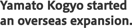 Yamato Kogyo started an overseas expansion.