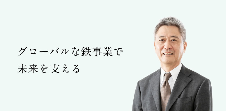 グローバルな鉄事業で未来を支える